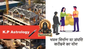 के.पी. ज्योतिष (कृष्णमूर्ति पद्धति) में भवन निर्माण या संपत्ति खरीदने का योग